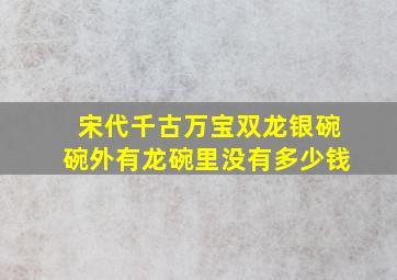 宋代千古万宝双龙银碗碗外有龙碗里没有多少钱