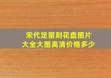 宋代定窑刻花盘图片大全大图高清价格多少