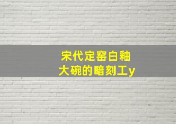 宋代定窑白釉大碗的暗刻工y