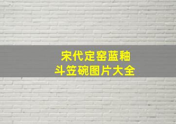 宋代定窑蓝釉斗笠碗图片大全