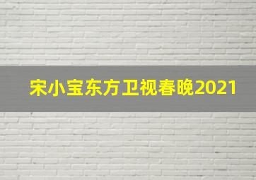 宋小宝东方卫视春晚2021