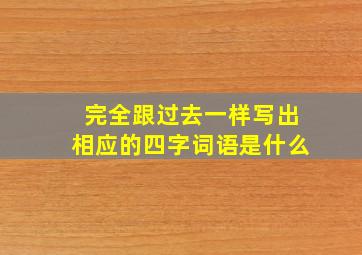 完全跟过去一样写出相应的四字词语是什么