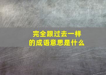 完全跟过去一样的成语意思是什么