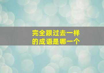 完全跟过去一样的成语是哪一个