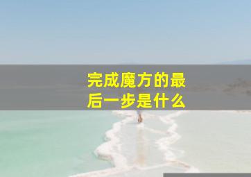 完成魔方的最后一步是什么