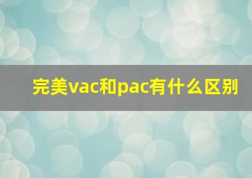 完美vac和pac有什么区别