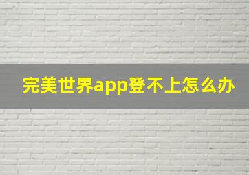 完美世界app登不上怎么办