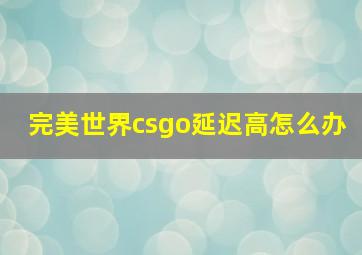 完美世界csgo延迟高怎么办