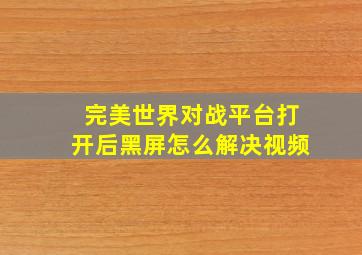 完美世界对战平台打开后黑屏怎么解决视频