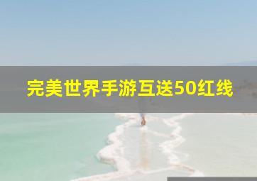 完美世界手游互送50红线