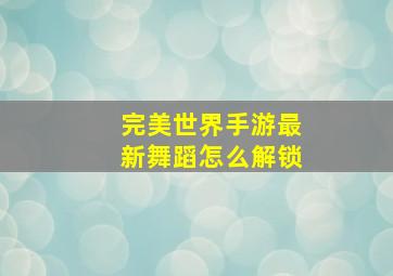 完美世界手游最新舞蹈怎么解锁