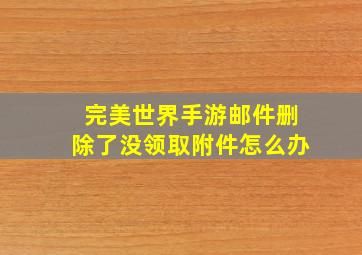 完美世界手游邮件删除了没领取附件怎么办