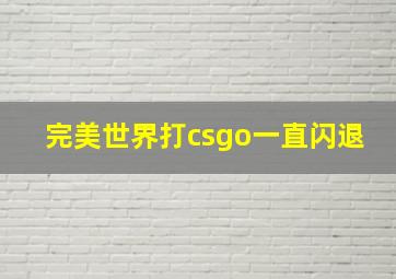 完美世界打csgo一直闪退