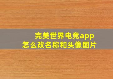 完美世界电竞app怎么改名称和头像图片