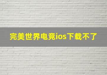 完美世界电竞ios下载不了