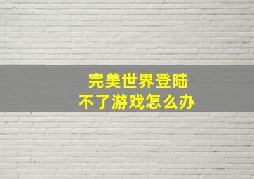 完美世界登陆不了游戏怎么办