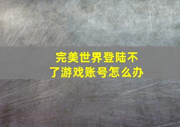 完美世界登陆不了游戏账号怎么办