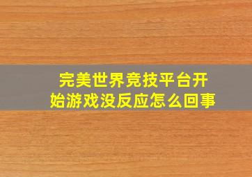 完美世界竞技平台开始游戏没反应怎么回事