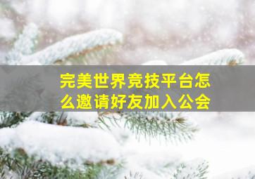 完美世界竞技平台怎么邀请好友加入公会