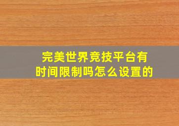 完美世界竞技平台有时间限制吗怎么设置的