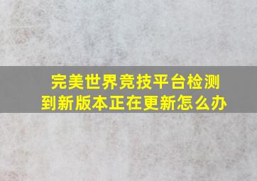 完美世界竞技平台检测到新版本正在更新怎么办