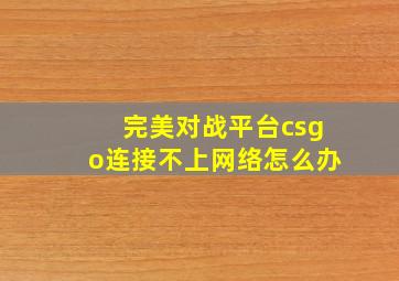 完美对战平台csgo连接不上网络怎么办