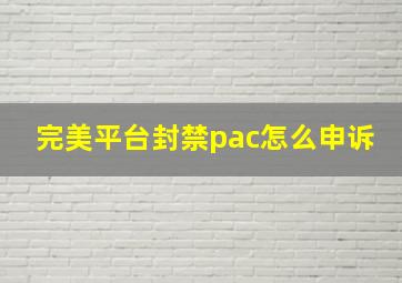 完美平台封禁pac怎么申诉