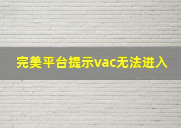 完美平台提示vac无法进入