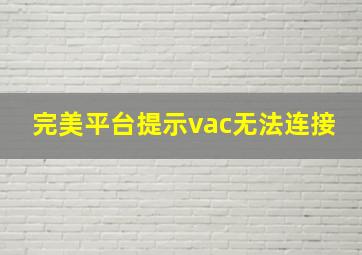 完美平台提示vac无法连接