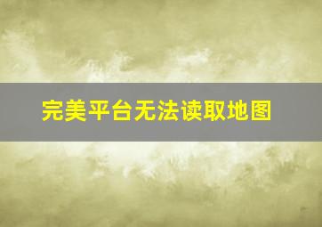 完美平台无法读取地图