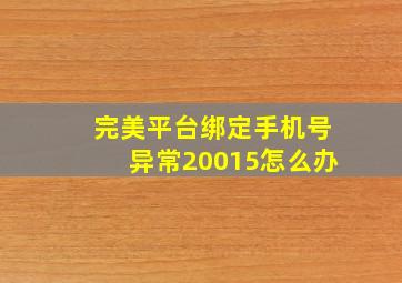 完美平台绑定手机号异常20015怎么办