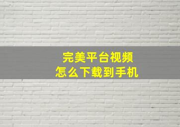 完美平台视频怎么下载到手机