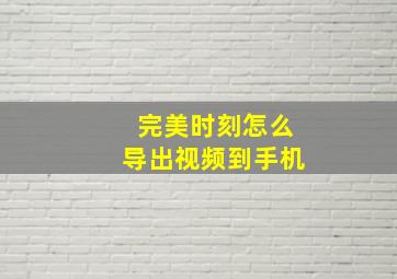 完美时刻怎么导出视频到手机