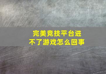 完美竞技平台进不了游戏怎么回事