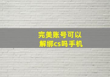 完美账号可以解绑cs吗手机