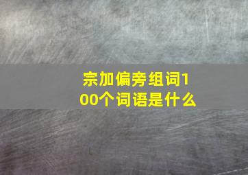 宗加偏旁组词100个词语是什么