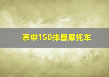 宗申150排量摩托车