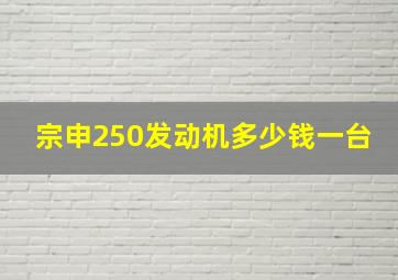 宗申250发动机多少钱一台