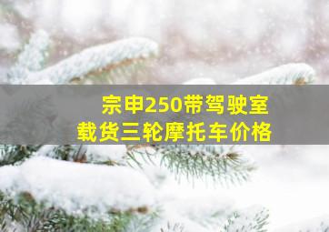 宗申250带驾驶室载货三轮摩托车价格