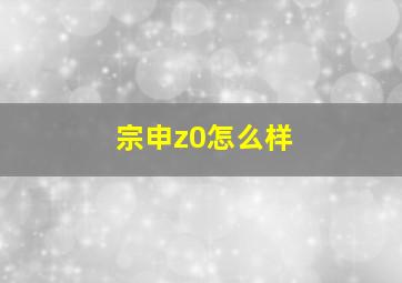 宗申z0怎么样