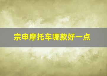 宗申摩托车哪款好一点