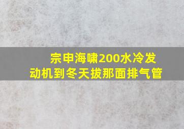 宗申海啸200水冷发动机到冬天拔那面排气管