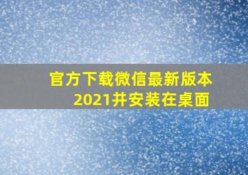 官方下载微信最新版本2021并安装在桌面