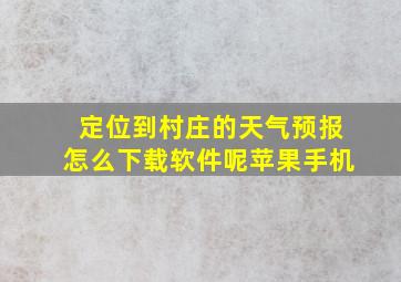 定位到村庄的天气预报怎么下载软件呢苹果手机