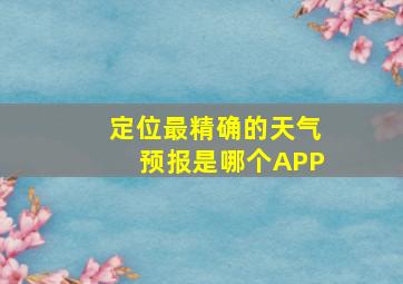 定位最精确的天气预报是哪个APP