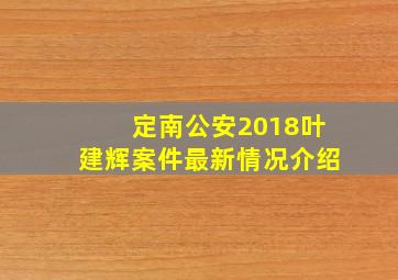 定南公安2018叶建辉案件最新情况介绍