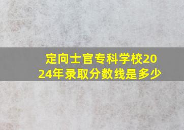 定向士官专科学校2024年录取分数线是多少