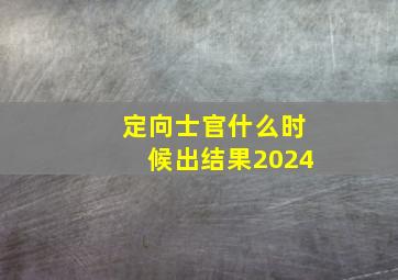 定向士官什么时候出结果2024