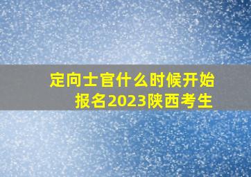 定向士官什么时候开始报名2023陕西考生