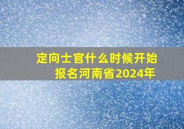 定向士官什么时候开始报名河南省2024年